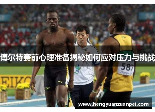 博尔特赛前心理准备揭秘如何应对压力与挑战