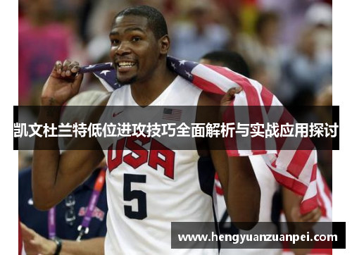 凯文杜兰特低位进攻技巧全面解析与实战应用探讨