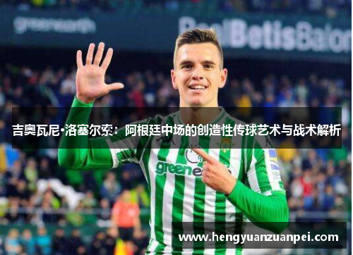 吉奥瓦尼·洛塞尔索：阿根廷中场的创造性传球艺术与战术解析