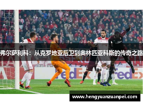 弗尔萨利科：从克罗地亚后卫到奥林匹亚科斯的传奇之路