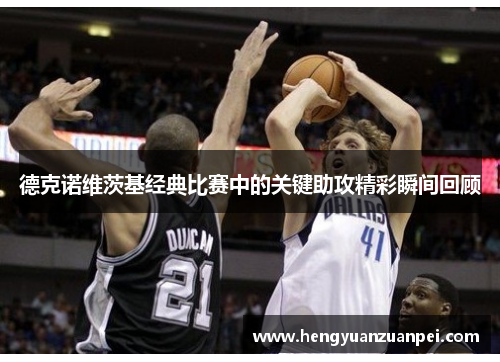 德克诺维茨基经典比赛中的关键助攻精彩瞬间回顾