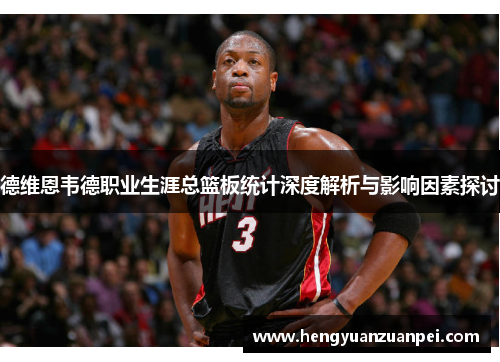 德维恩韦德职业生涯总篮板统计深度解析与影响因素探讨