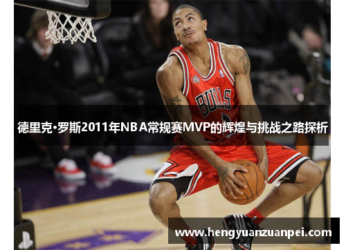 德里克·罗斯2011年NBA常规赛MVP的辉煌与挑战之路探析