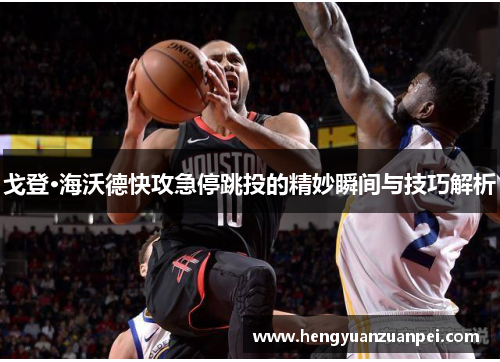 戈登·海沃德快攻急停跳投的精妙瞬间与技巧解析