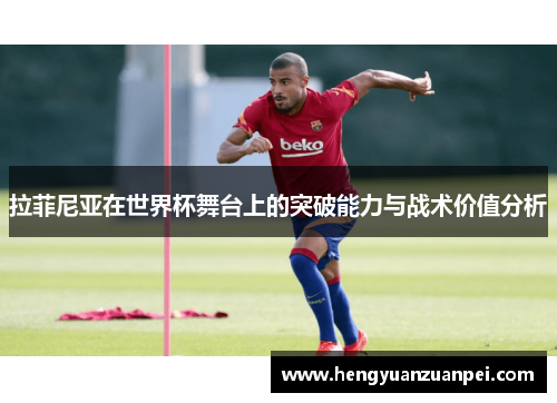 拉菲尼亚在世界杯舞台上的突破能力与战术价值分析