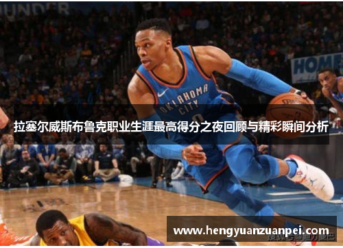 拉塞尔威斯布鲁克职业生涯最高得分之夜回顾与精彩瞬间分析