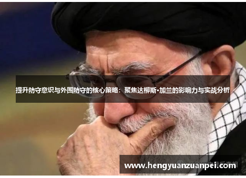 提升防守意识与外围防守的核心策略：聚焦达柳斯·加兰的影响力与实战分析