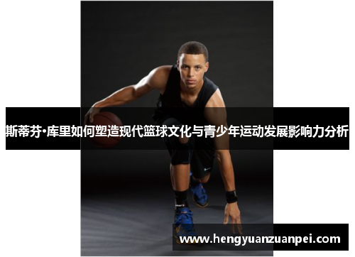 斯蒂芬·库里如何塑造现代篮球文化与青少年运动发展影响力分析