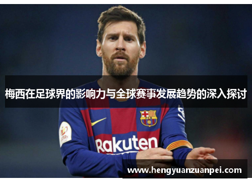 梅西在足球界的影响力与全球赛事发展趋势的深入探讨