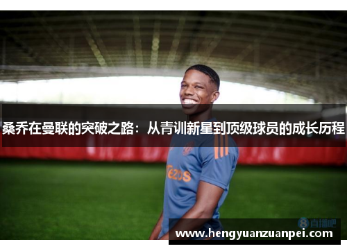 桑乔在曼联的突破之路：从青训新星到顶级球员的成长历程