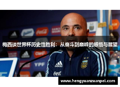 梅西谈世界杯历史性胜利：从奋斗到巅峰的感悟与展望
