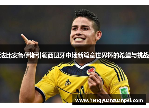 法比安鲁伊斯引领西班牙中场新篇章世界杯的希望与挑战