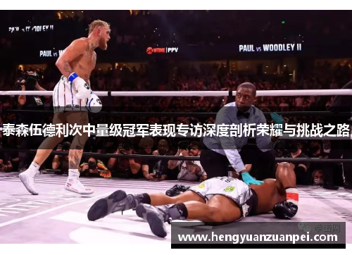泰森伍德利次中量级冠军表现专访深度剖析荣耀与挑战之路