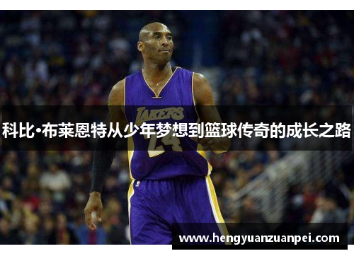 科比·布莱恩特从少年梦想到篮球传奇的成长之路