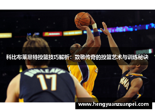 科比布莱恩特投篮技巧解析：致敬传奇的投篮艺术与训练秘诀