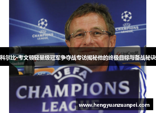 科尔比·考文顿轻量级冠军争夺战专访揭秘他的终极目标与备战秘诀