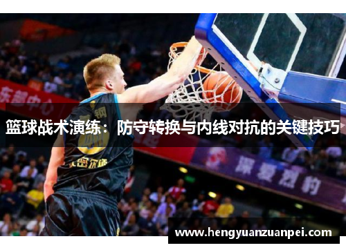 篮球战术演练：防守转换与内线对抗的关键技巧