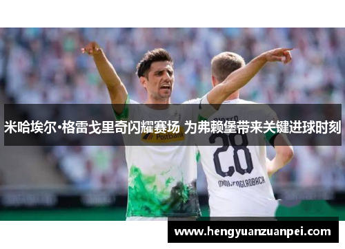 米哈埃尔·格雷戈里奇闪耀赛场 为弗赖堡带来关键进球时刻