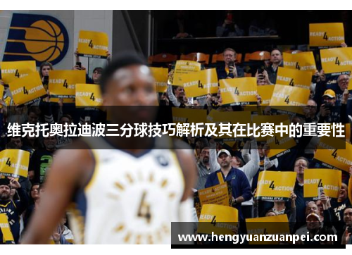 维克托奥拉迪波三分球技巧解析及其在比赛中的重要性