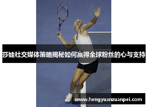 莎娃社交媒体策略揭秘如何赢得全球粉丝的心与支持