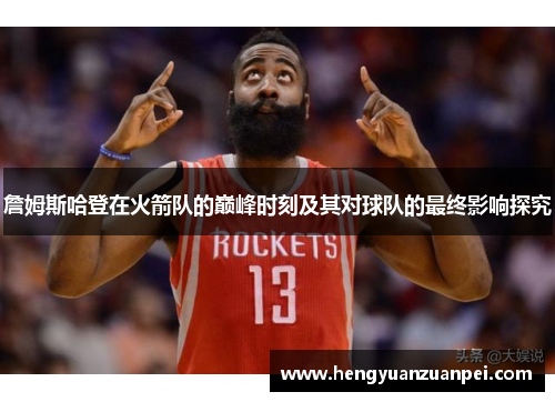 詹姆斯哈登在火箭队的巅峰时刻及其对球队的最终影响探究