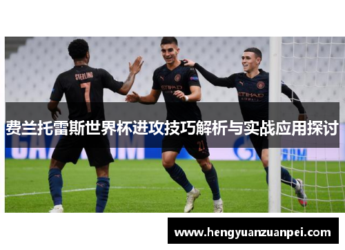 费兰托雷斯世界杯进攻技巧解析与实战应用探讨