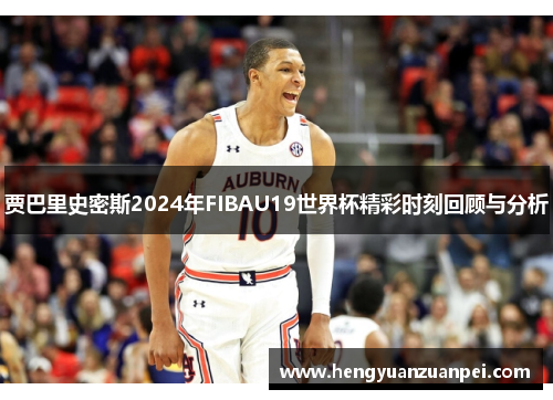 贾巴里史密斯2024年FIBAU19世界杯精彩时刻回顾与分析
