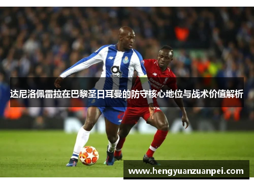 达尼洛佩雷拉在巴黎圣日耳曼的防守核心地位与战术价值解析