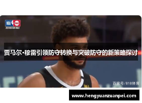 贾马尔·穆雷引领防守转换与突破防守的新策略探讨