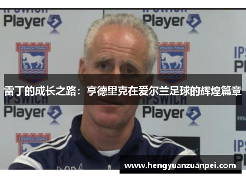 雷丁的成长之路：亨德里克在爱尔兰足球的辉煌篇章