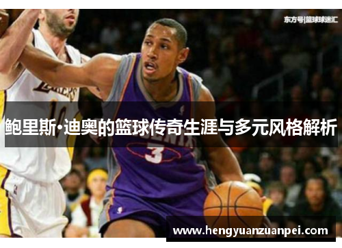 鲍里斯·迪奥的篮球传奇生涯与多元风格解析