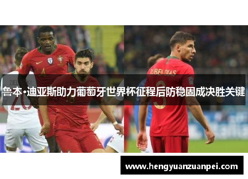 鲁本·迪亚斯助力葡萄牙世界杯征程后防稳固成决胜关键