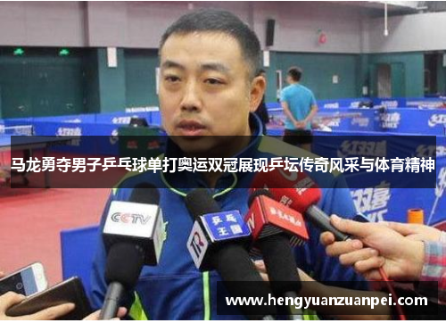 马龙勇夺男子乒乓球单打奥运双冠展现乒坛传奇风采与体育精神