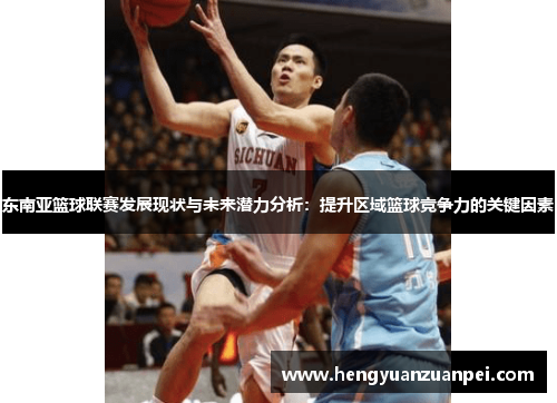 东南亚篮球联赛发展现状与未来潜力分析：提升区域篮球竞争力的关键因素