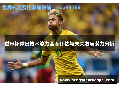 世界杯球员技术能力全面评估与未来发展潜力分析