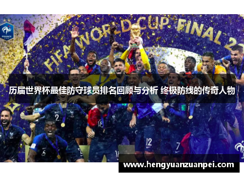 历届世界杯最佳防守球员排名回顾与分析 终极防线的传奇人物