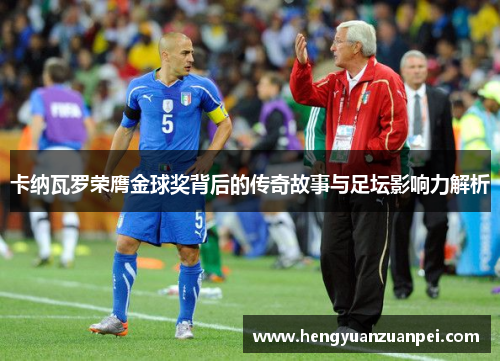 卡纳瓦罗荣膺金球奖背后的传奇故事与足坛影响力解析