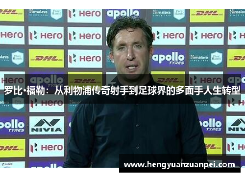 罗比·福勒：从利物浦传奇射手到足球界的多面手人生转型