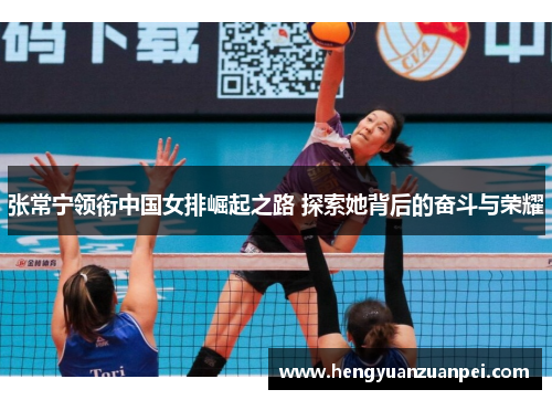 张常宁领衔中国女排崛起之路 探索她背后的奋斗与荣耀