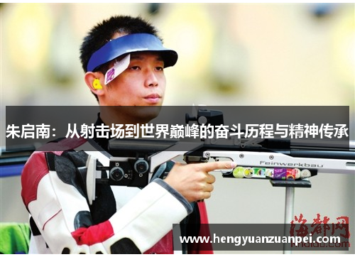 朱启南：从射击场到世界巅峰的奋斗历程与精神传承