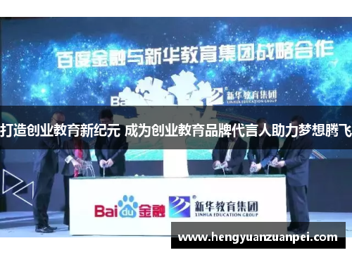 打造创业教育新纪元 成为创业教育品牌代言人助力梦想腾飞