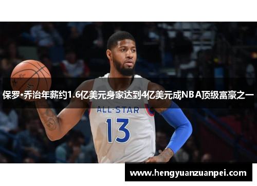 保罗·乔治年薪约1.6亿美元身家达到4亿美元成NBA顶级富豪之一