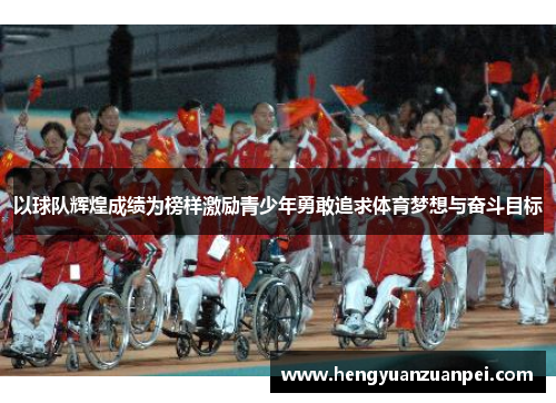 以球队辉煌成绩为榜样激励青少年勇敢追求体育梦想与奋斗目标
