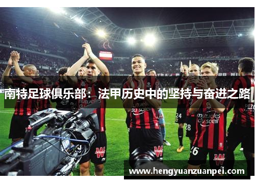 南特足球俱乐部：法甲历史中的坚持与奋进之路