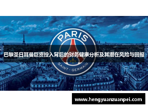 巴黎圣日耳曼巨资投入背后的财务健康分析及其潜在风险与回报