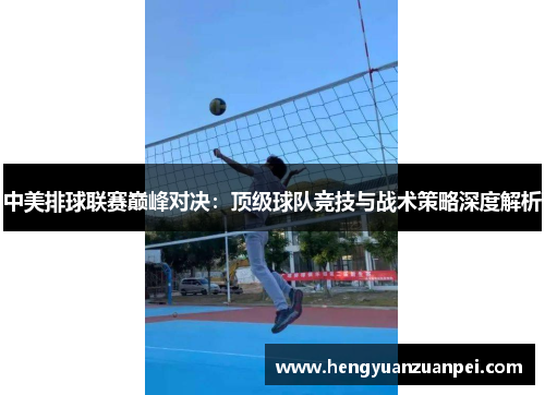 中美排球联赛巅峰对决：顶级球队竞技与战术策略深度解析