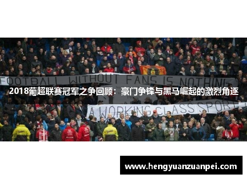 2018葡超联赛冠军之争回顾：豪门争锋与黑马崛起的激烈角逐