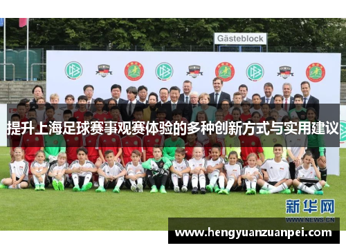 提升上海足球赛事观赛体验的多种创新方式与实用建议