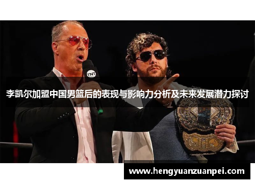 李凯尔加盟中国男篮后的表现与影响力分析及未来发展潜力探讨