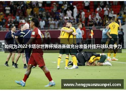 如何为2022卡塔尔世界杯预选赛做充分准备并提升球队竞争力